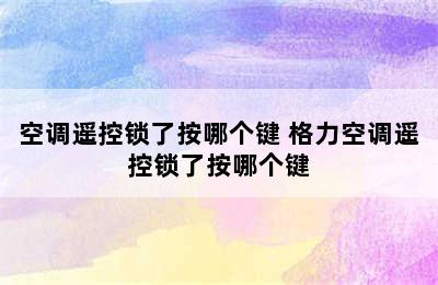 空调遥控锁了按哪个键 格力空调遥控锁了按哪个键